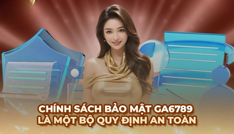 Chính sách bảo mật Ga6789 - Thông tin cần thiết cho hội viên