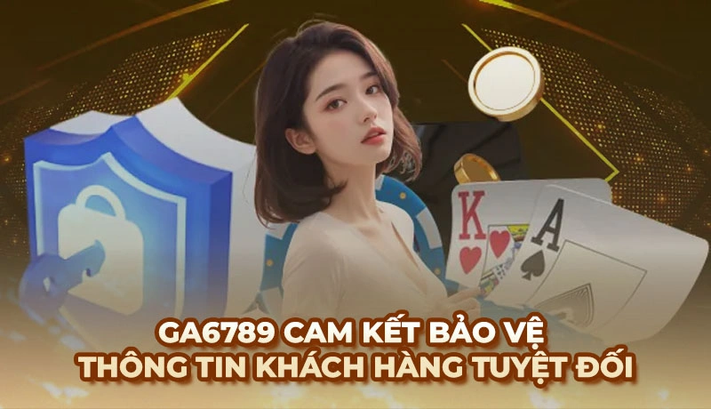 Chính sách bảo mật Ga6789 - Thông tin cần thiết cho hội viên