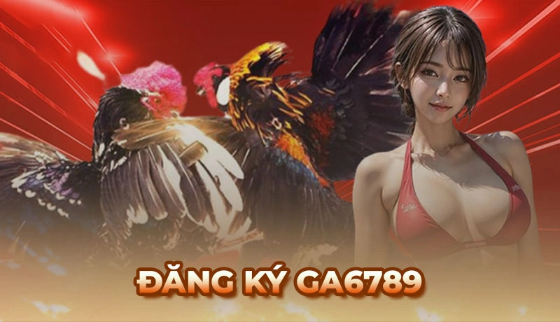 Hướng dẫn cách đăng ký Ga6789 nhanh chóng, thành công 100% - Ga6789