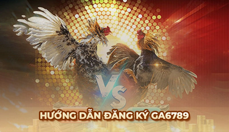 Hướng dẫn cách đăng ký Ga6789 nhanh chóng, thành công 100% - Ga6789