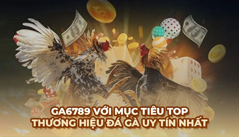 Giới thiệu thương hiệu Ga6789 - Trang đá gà hàng đầu châu Á
