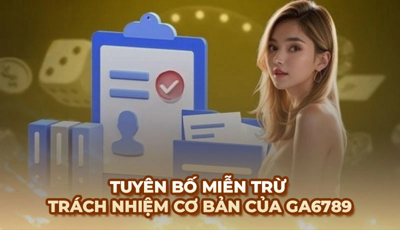 Thông tin về chính sách miễn trừ trách nhiệm của Ga6789