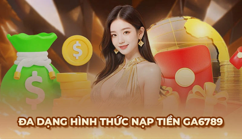 Hướng dẫn cách nạp tiền Ga6789 với nhiều phương thức dễ dàng